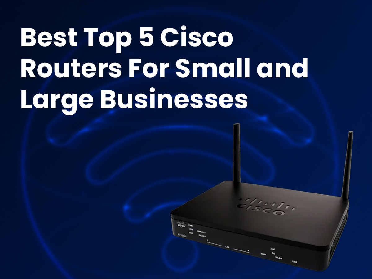 Top 5 Cisco Routers For Small and Large Businesses