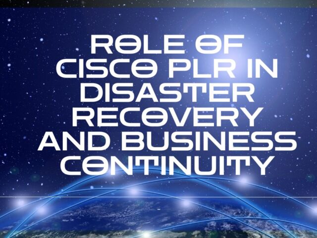 Role of Cisco PLR in Disaster Recovery and Business Continuity